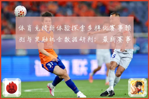 体育竞猜新体验探索多样化赛事预测与奖励机会数据研判：最新赛事动态与深度分析