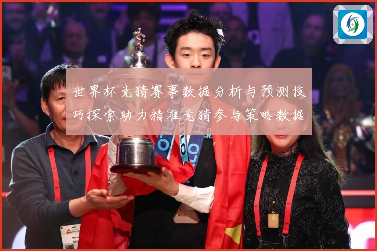 世界杯竞猜赛事数据分析与预测技巧探索助力精准竞猜参与策略数据研判：最新赛事动态与深度分析