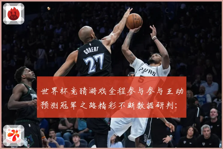 世界杯竞猜游戏全程参与参与互动预测冠军之路精彩不断数据研判：最新赛事动态与深度分析