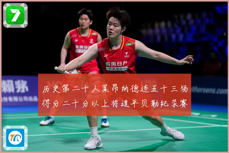 历史第二十人莱昂纳德连五十三场得分二十分以上将追平贝勒纪录赛场复盘：最新赛事动态与深度分析