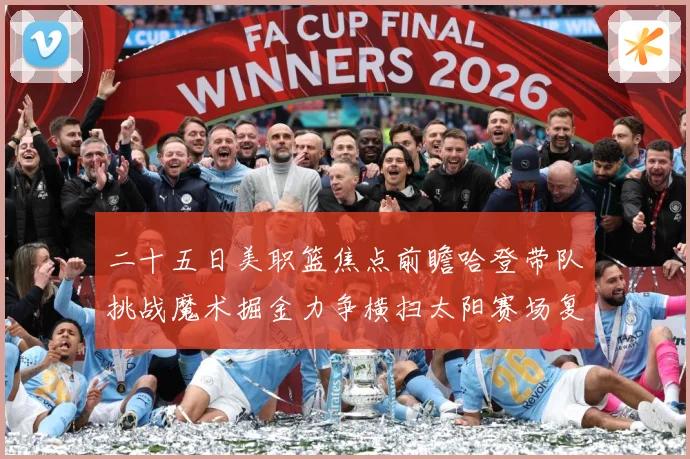 二十五日美职篮焦点前瞻哈登带队挑战魔术掘金力争横扫太阳赛场复盘：最新赛事动态与深度分析