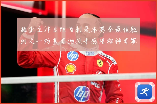 掘金主帅击败马刺是本赛季最佳胜利之一约基奇抛投手感堪称神奇赛场复盘：最新赛事动态与深度分析
