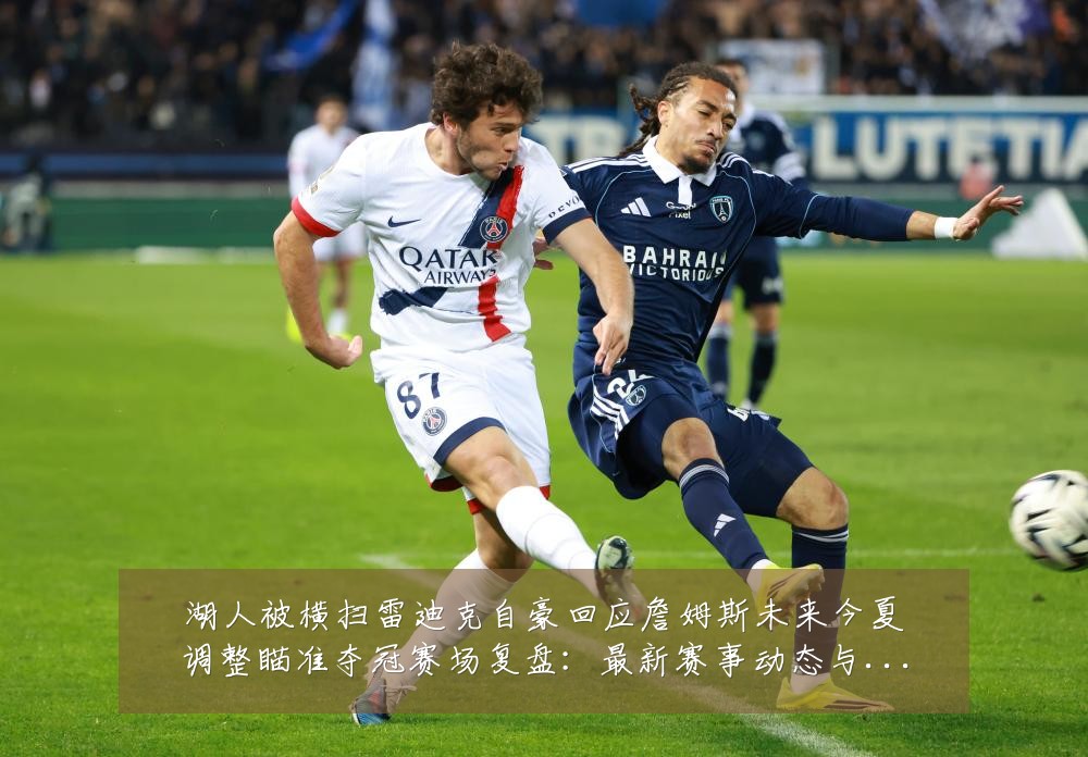 湖人被横扫雷迪克自豪回应詹姆斯未来今夏调整瞄准夺冠赛场复盘:最新赛事动态与深度分析