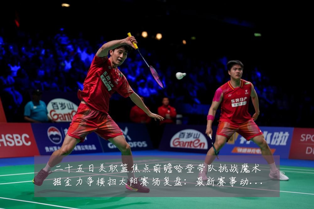 二十五日美职篮焦点前瞻哈登带队挑战魔术掘金力争横扫太阳赛场复盘:最新赛事动态与深度分析