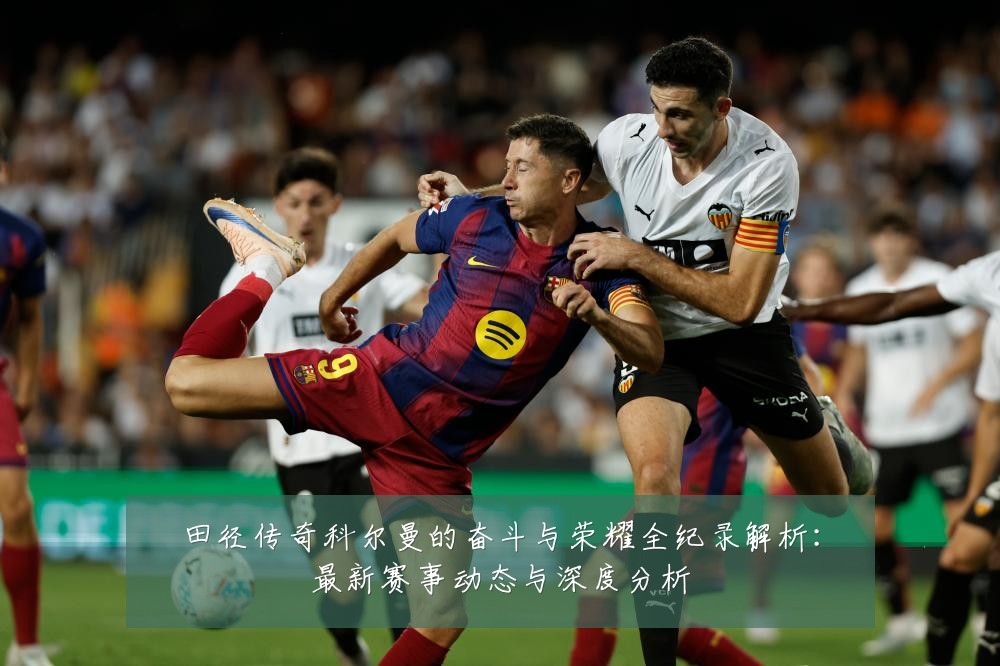 田径传奇科尔曼的奋斗与荣耀全纪录解析：最新赛事动态与深度分析