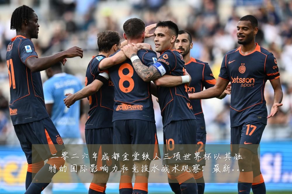 二零二六年成都金堂铁人三项世界杯以其独特的国际影响力和竞技水战术观察:最新赛事动态与深度分析