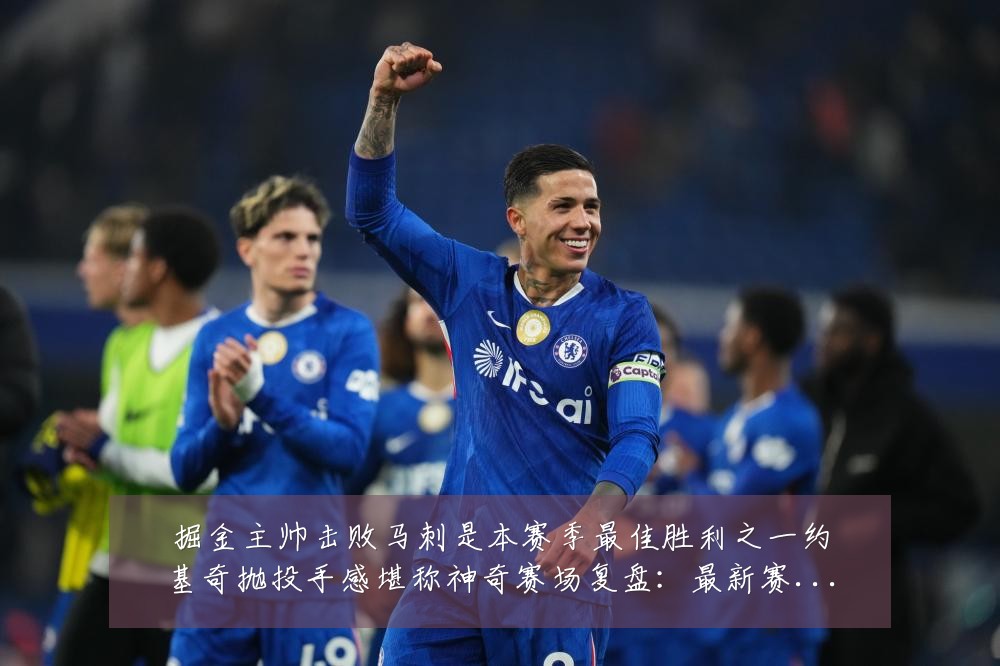掘金主帅击败马刺是本赛季最佳胜利之一约基奇抛投手感堪称神奇赛场复盘:最新赛事动态与深度分析